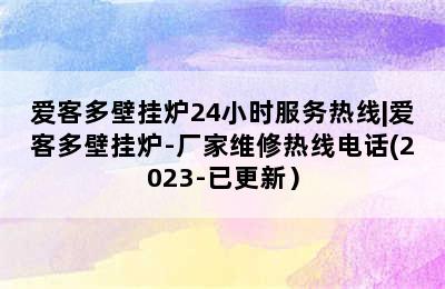 爱客多壁挂炉24小时服务热线|爱客多壁挂炉-厂家维修热线电话(2023-已更新）